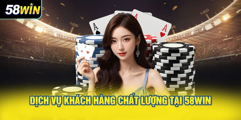 Dịch Vụ Khách Hàng Chất Lượng Tại 58WIN
